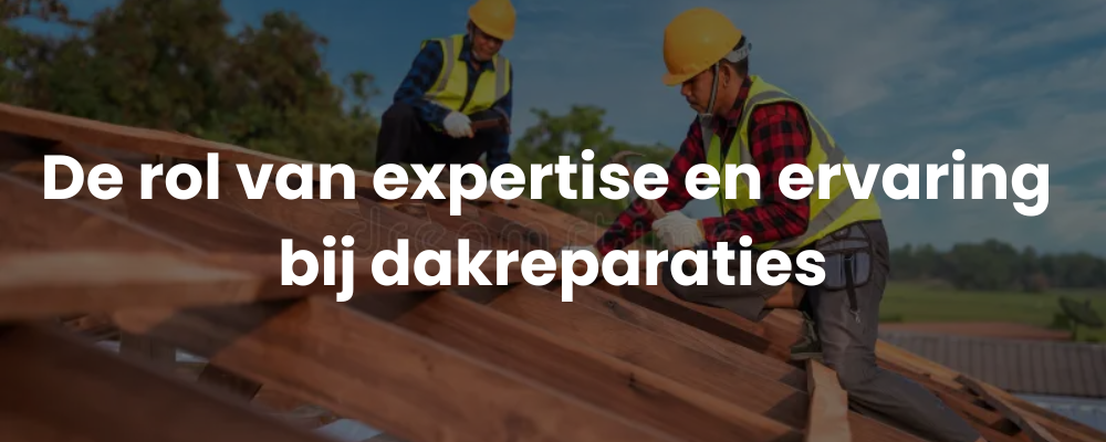 De rol van expertise en ervaring bij dakreparaties