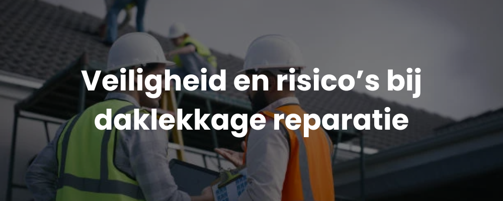 Veiligheid en risico's bij daklekkage reparatie