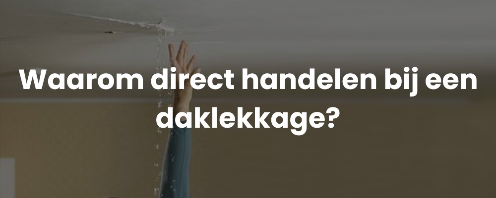 Waarom direct handelen bij een daklekkage?